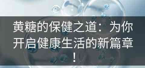 黄糖的保健之道：为你开启健康生活的新篇章！